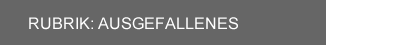 Rubrik Ausgefallenes